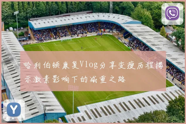 哈利伯顿康复Vlog分享变瘦历程揭示激素影响下的减重之路