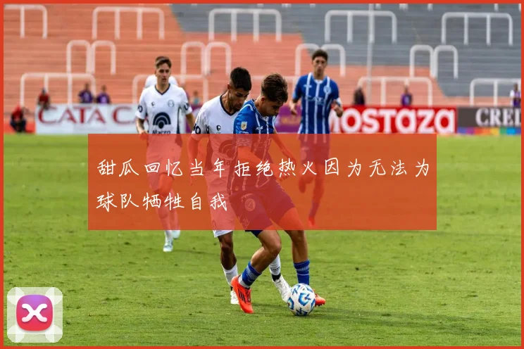 甜瓜回忆当年拒绝热火因为无法为球队牺牲自我