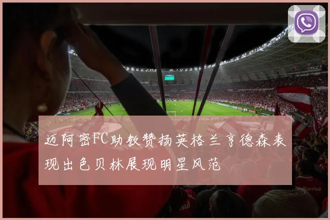 迈阿密FC助教赞扬英格兰亨德森表现出色贝林展现明星风范
