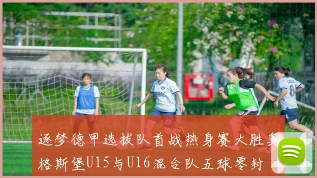 逐梦德甲选拔队首战热身赛大胜奥格斯堡U15与U16混合队五球零封