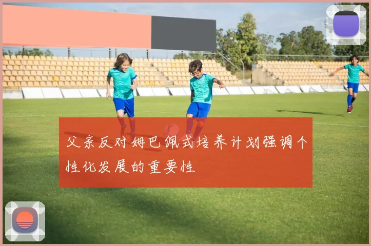 父亲反对姆巴佩式培养计划强调个性化发展的重要性