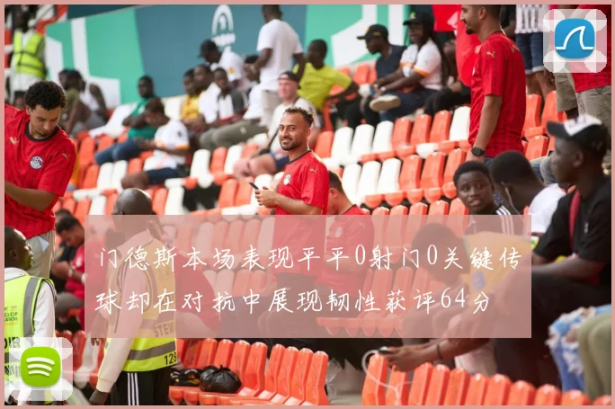 门德斯本场表现平平0射门0关键传球却在对抗中展现韧性获评64分