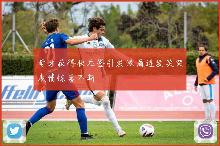 奇才获得状元签引发浓眉连发笑哭表情惊喜不断