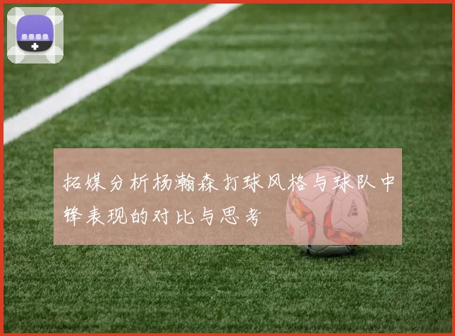 拓媒分析杨瀚森打球风格与球队中锋表现的对比与思考
