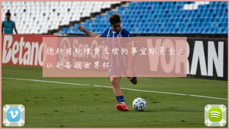 德科将处理费兰续约事宜球员全力以赴备战世界杯