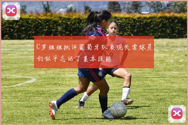 C罗姐姐批评葡萄牙队表现失常球员们似乎忘记了基本技能