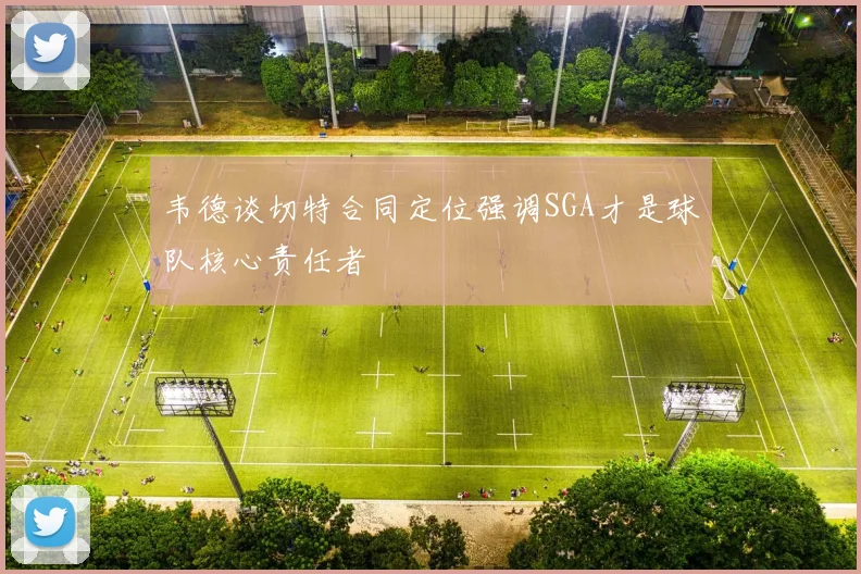 韦德谈切特合同定位强调SGA才是球队核心责任者