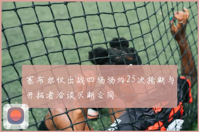 塞布尔仅出战四场场均25次抢断与开拓者洽谈买断合同