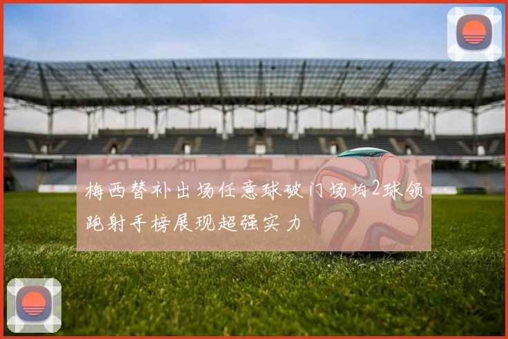 梅西替补出场任意球破门场均2球领跑射手榜展现超强实力