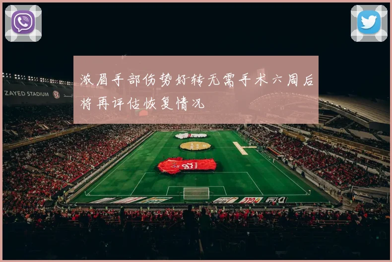 浓眉手部伤势好转无需手术六周后将再评估恢复情况